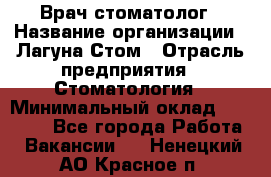 Врач-стоматолог › Название организации ­ Лагуна-Стом › Отрасль предприятия ­ Стоматология › Минимальный оклад ­ 50 000 - Все города Работа » Вакансии   . Ненецкий АО,Красное п.